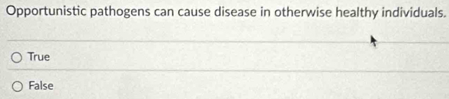 Opportunistic pathogens can cause disease in otherwise healthy individuals.
True
False