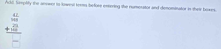 Add. Simplify the answer to lowest terms before entering the numerator and denominator in their boxes.
frac beginarrayr 4.2 148 +24 hline □ endarray □ 