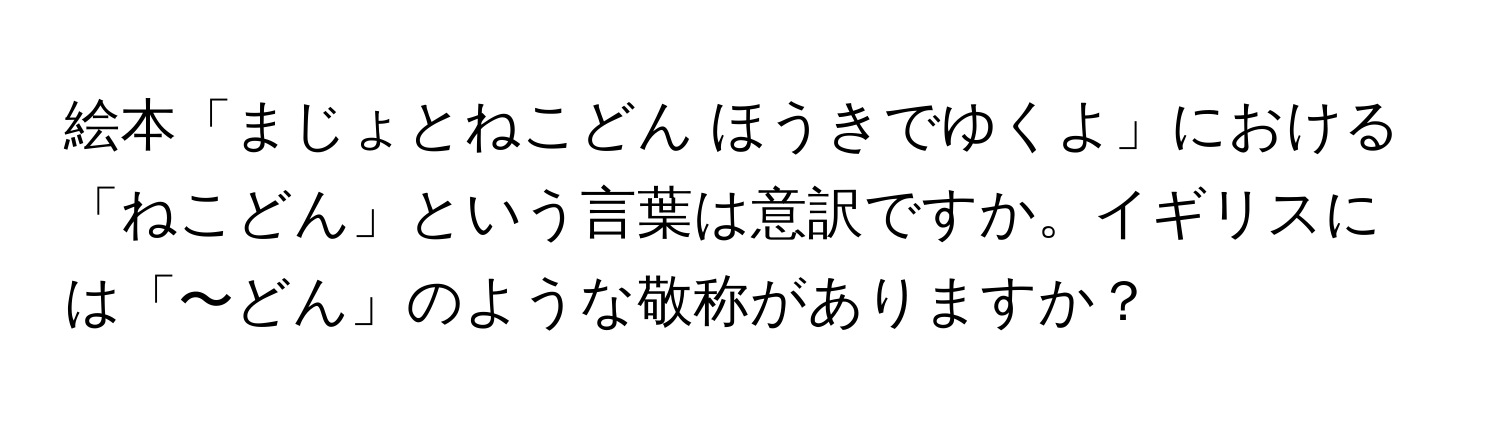 絵本「まじょとねこどん ほうきでゆくよ」における「ねこどん」という言葉は意訳ですか。イギリスには「〜どん」のような敬称がありますか？