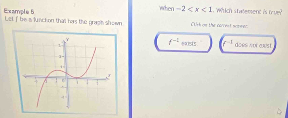 Example 5
When -2 . Which statement is true?
Let f be a function that has the graph shown Click on the correct answer:
f^(-1) exists f^(-1)
does not exist.