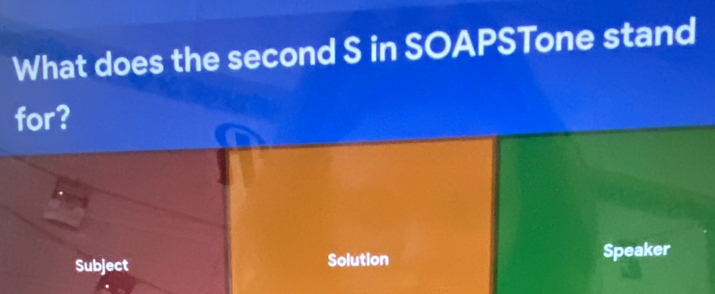 What does the second S in SOAPSTone stand 
for? 
Subject Solution Speaker