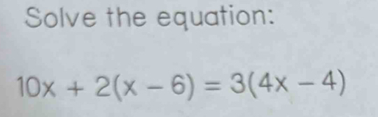 Solve the equation:
10x+2(x-6)=3(4x-4)