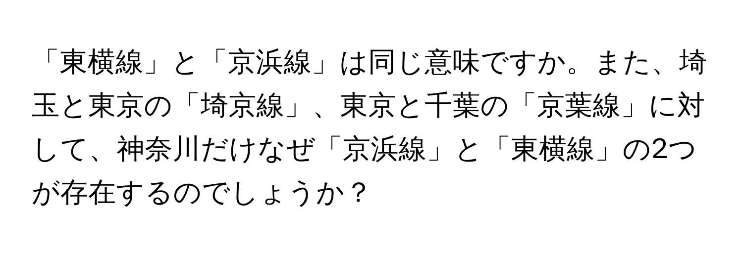 「東横線」と「京浜線」は同じ意味ですか。また、埼玉と東京の「埼京線」、東京と千葉の「京葉線」に対して、神奈川だけなぜ「京浜線」と「東横線」の2つが存在するのでしょうか？