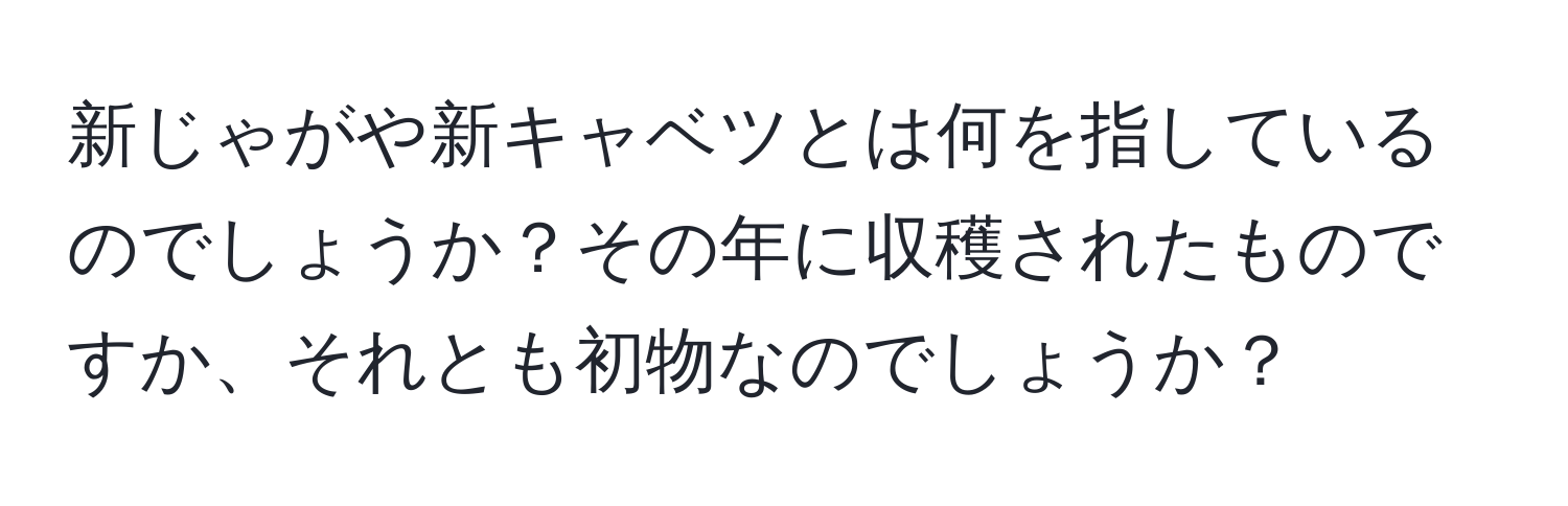 新じゃがや新キャベツとは何を指しているのでしょうか？その年に収穫されたものですか、それとも初物なのでしょうか？