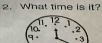 What time is it? 
· 3