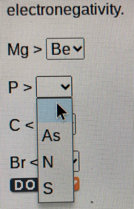 electronegativity.
Mg> Be≌
P>
C
As
Br
DO S