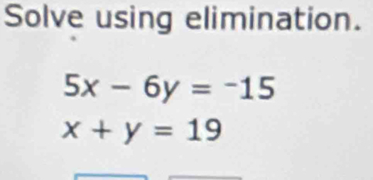 Solve using elimination.
5x-6y=-15
x+y=19