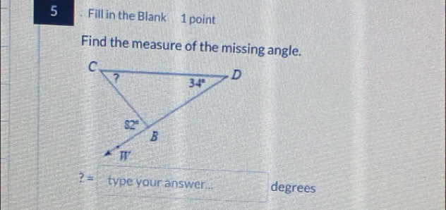 5 . Fill in the Blank 1 point
Find the measure of the missing angle.
? = type your answer... degrees