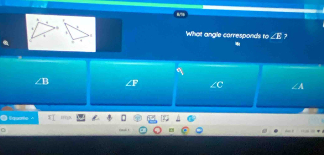 8/16
What angle corresponds to ∠ E ?
∠ B
∠ F
∠ A
Equatio
Desa1