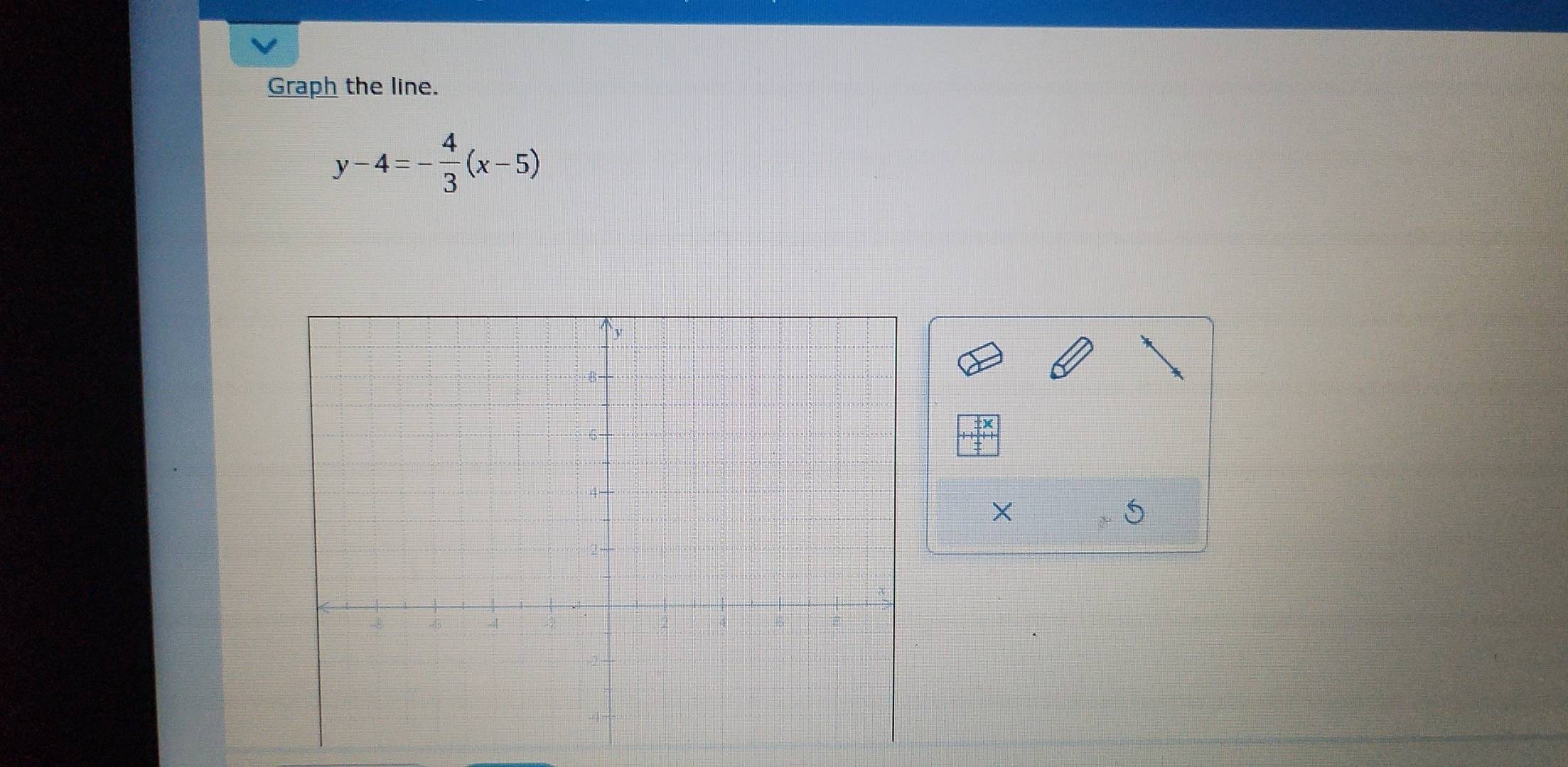 Graph the line.
y-4=- 4/3 (x-5)
X
5