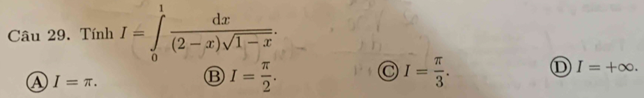 Tính I=∈tlimits _0^(1frac dx)(2-x)sqrt(1-x).
A I=π.
B I= π /2 .
C I= π /3 .
D I=+∈fty.