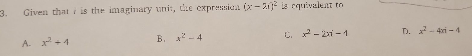 Given that i is the imaginary unit, the expression (x-2i)^2 is equivalent to
A. x^2+4
B. x^2-4
C. x^2-2xi-4 D. x^2-4xi-4