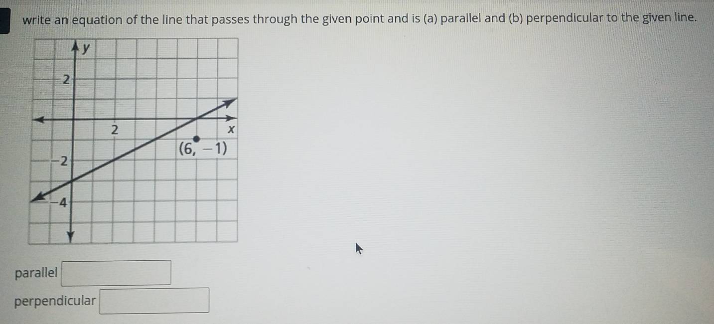 write an equation of the line that passes through the given point and is (a) parallel and (b) perpendicular to the given line.
parallel □
perpendicular □