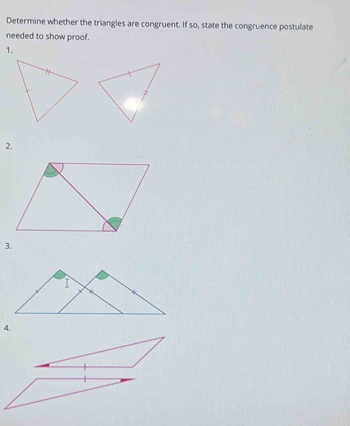 Determine whether the triangles are congruent. If so, state the congruence postulate 
needed to show proof. 
1. 
2. 
3. 
4.