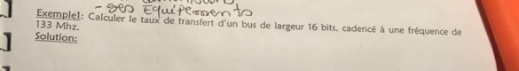 133 Mhz. Exemple1: Calculer le taux de transfert d'un bus de largeur 16 bits, cadencé à une fréquence de 
Solution: