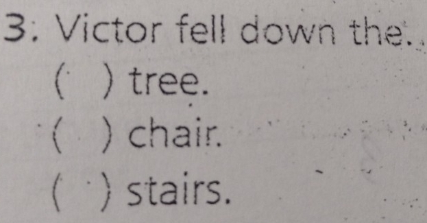 3: Victor fell down the.
 )tree.
 ) chair.
 )stairs.