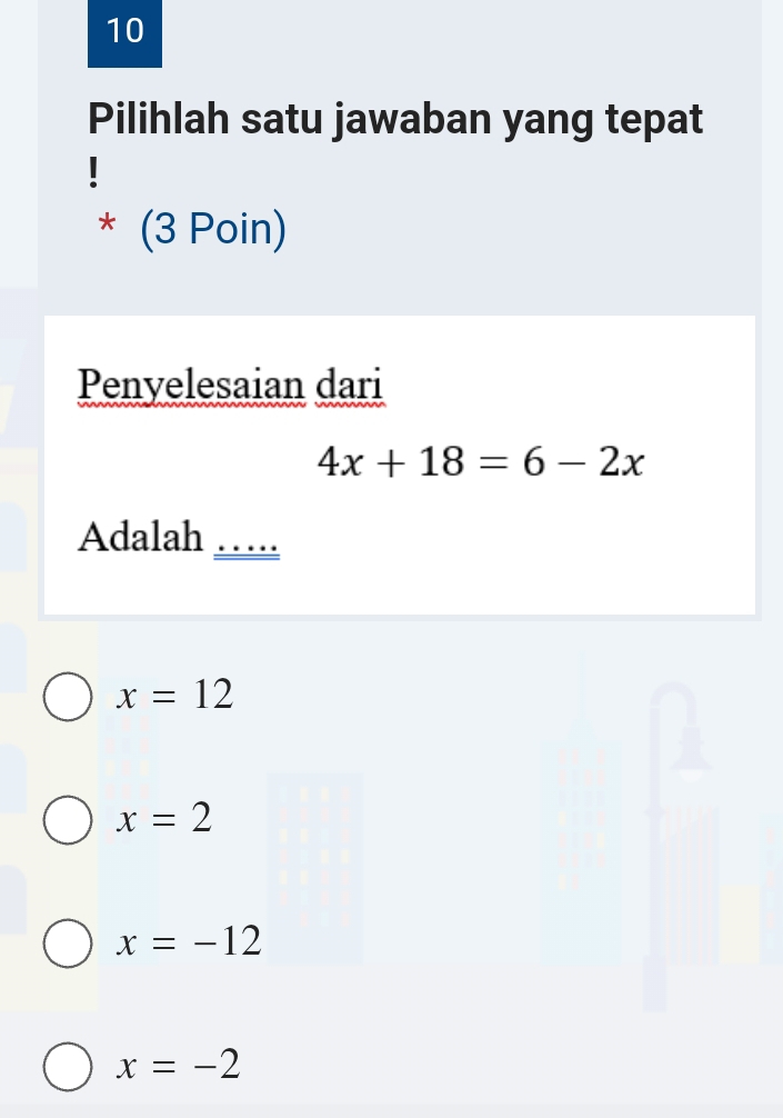 Pilihlah satu jawaban yang tepat
* (3 Poin)
Penyelesaian dari
4x+18=6-2x
Adalah_
x=12
x=2
x=-12
x=-2