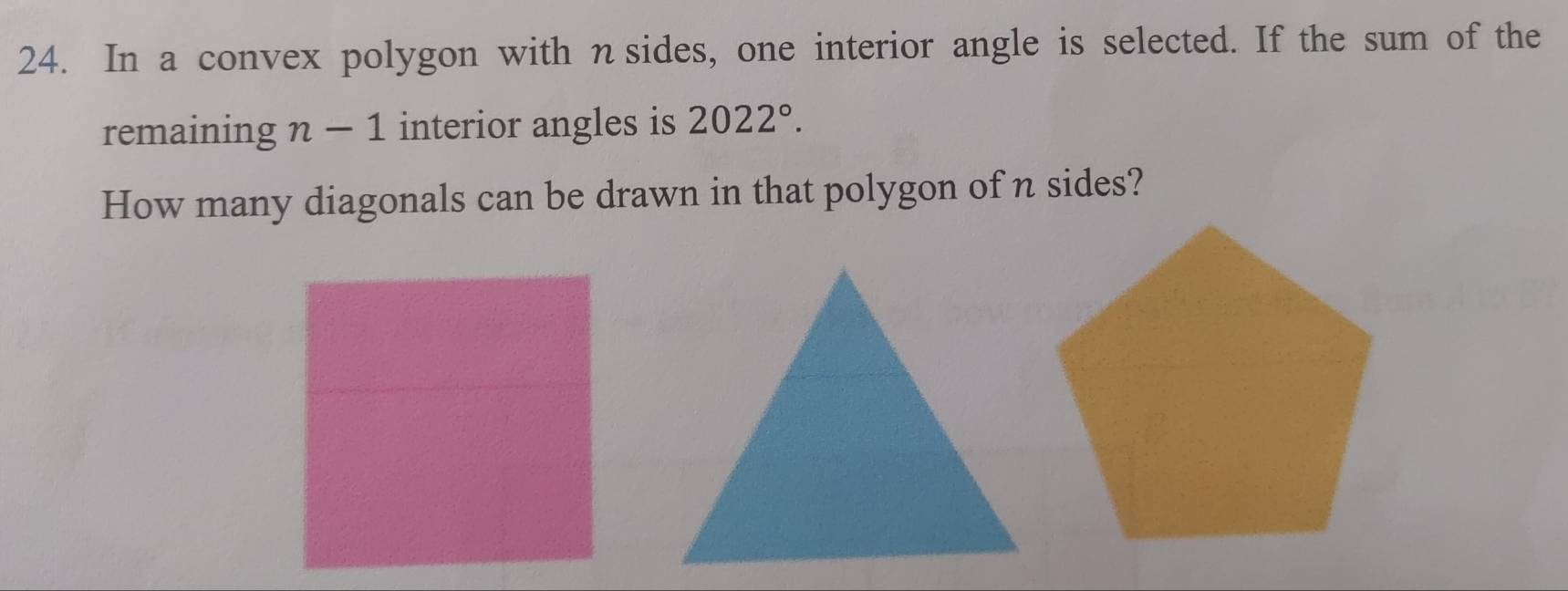 In a convex polygon with nsides, one interior angle is selected. If the sum of the 
remaining n-1 interior angles is 2022°. 
How many diagonals can be drawn in that polygon of n sides?