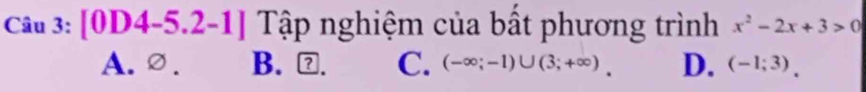 âu 3:[0D4-5.2-1] Tập nghiệm của bất phương trình x^2-2x+3>0
A.∅. B. ⑦. C. (-∈fty ;-1)∪ (3;+∈fty ). D. (-1;3).