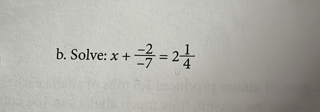 Solve: x+ (-2)/-7 =2 1/4 