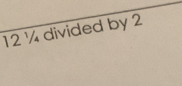 12 ¼ divided by 2