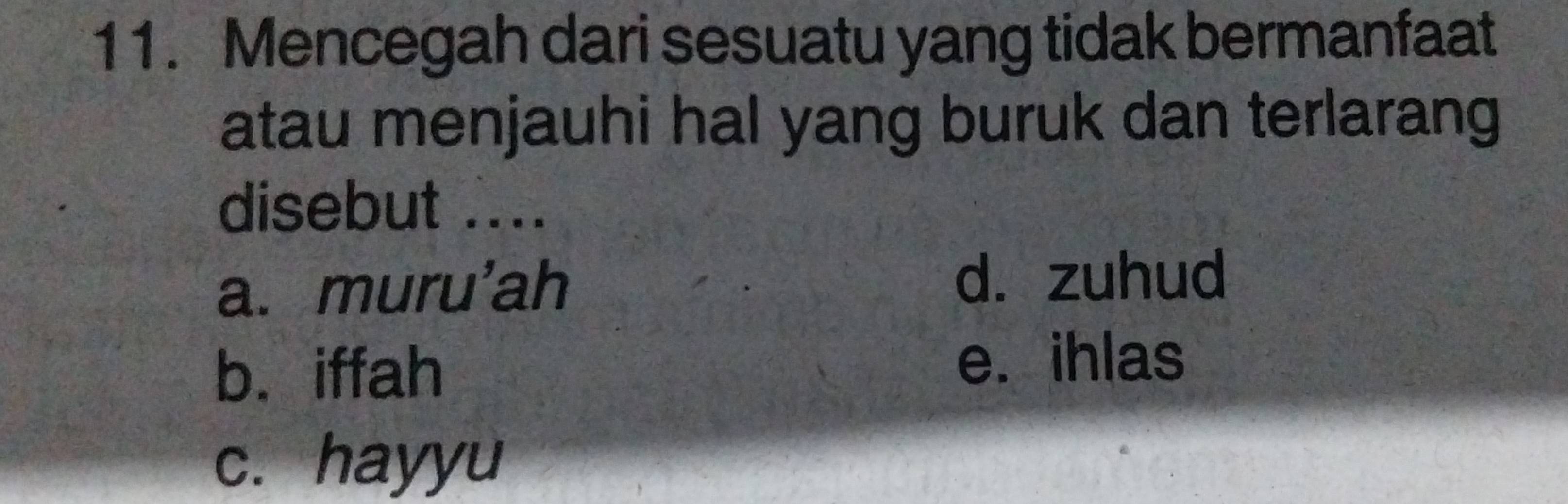 Mencegah dari sesuatu yang tidak bermanfaat
atau menjauhi hal yang buruk dan terlarang
disebut ....
a. muru'ah d. zuhud
b. iffah e. ihlas
c. hayyu