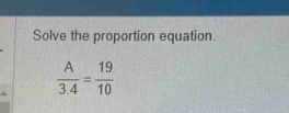 Solve the proportion equation.
 A/3.4 = 19/10 