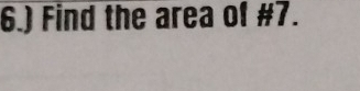 6.) Find the area of #7.