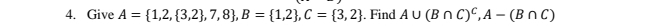 Give A= 1,2, 3,2 ,7,8 , B= 1,2 , C= 3,2. Find A∪ (B∩ C)^C, A-(B∩ C)