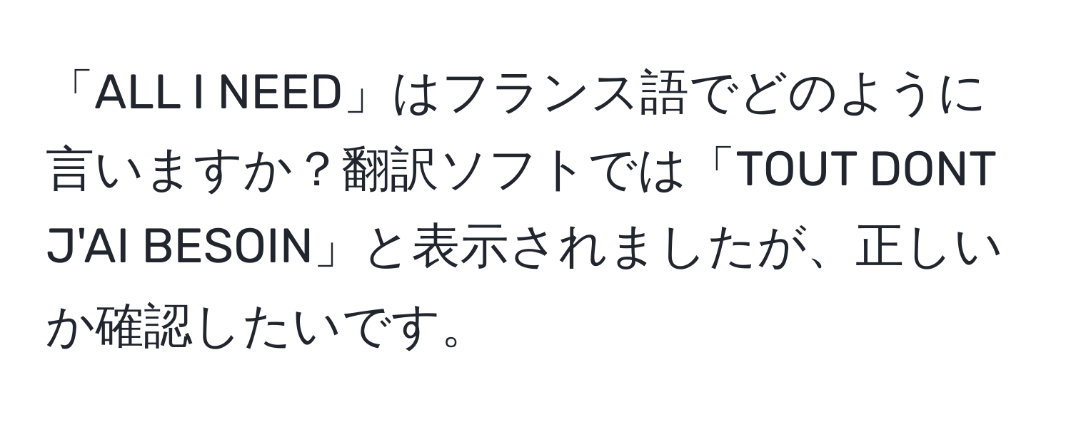 「ALL I NEED」はフランス語でどのように言いますか？翻訳ソフトでは「TOUT DONT J'AI BESOIN」と表示されましたが、正しいか確認したいです。