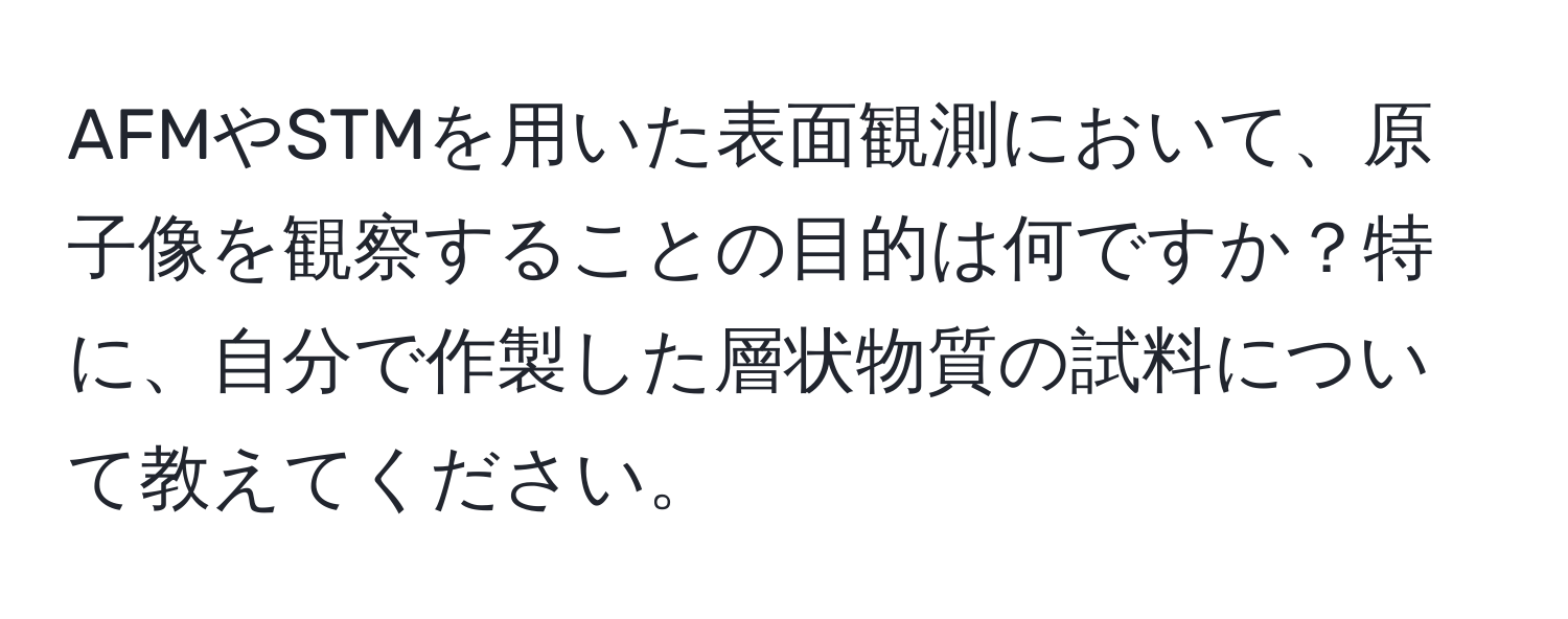 AFMやSTMを用いた表面観測において、原子像を観察することの目的は何ですか？特に、自分で作製した層状物質の試料について教えてください。