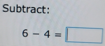 Subtract:
6-4=□