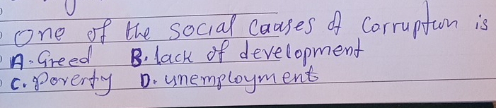 one of the social causes of Corruptum is
A. Greed B. lack of development
C. poverty D. unemployment