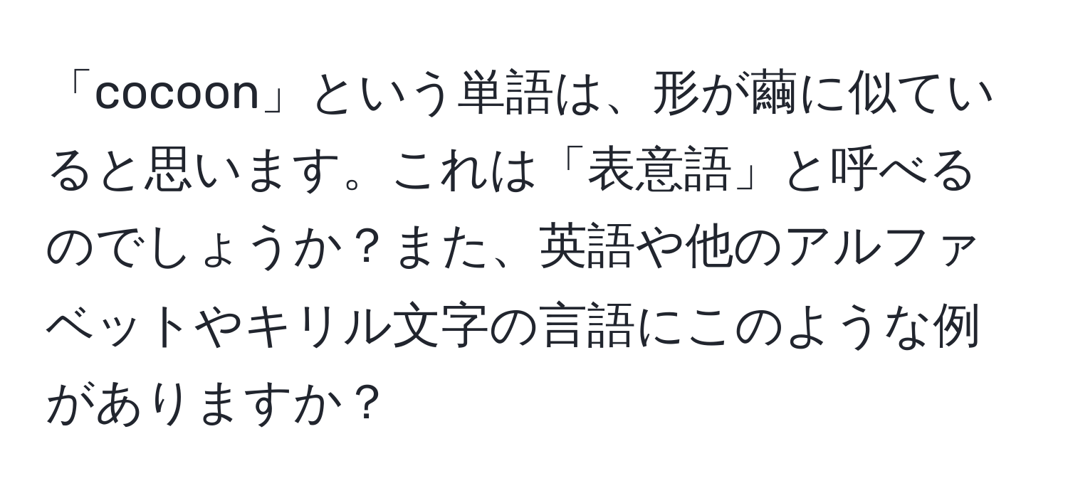 「cocoon」という単語は、形が繭に似ていると思います。これは「表意語」と呼べるのでしょうか？また、英語や他のアルファベットやキリル文字の言語にこのような例がありますか？