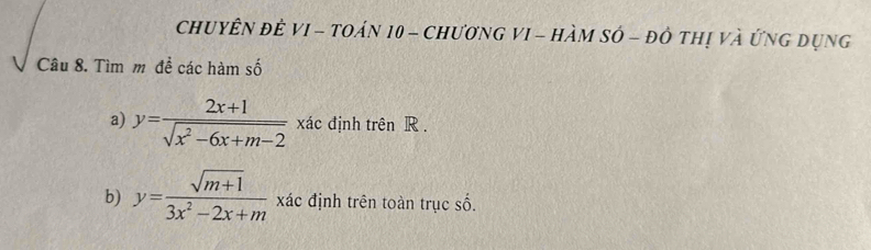 ChUYÊN để VI - tOáN 10 - ChươnG VI - HàM SÓ - đô thị và ứng dụng
Câu 8. Tìm m đề các hàm số
a) y= (2x+1)/sqrt(x^2-6x+m-2)  xác định trên R.
b) y= (sqrt(m+1))/3x^2-2x+m  xác định trên toàn trục số.