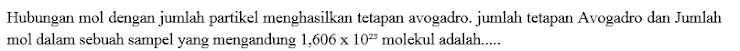 Hubungan mol dengan jumlah partikel menghasilkan tetapan avogadro. jumlah tetapan Avogadro dan Jumlah 
mol dalam sebuah sampel yang mengandung 1,606* 10^(23) molekul adalah.....