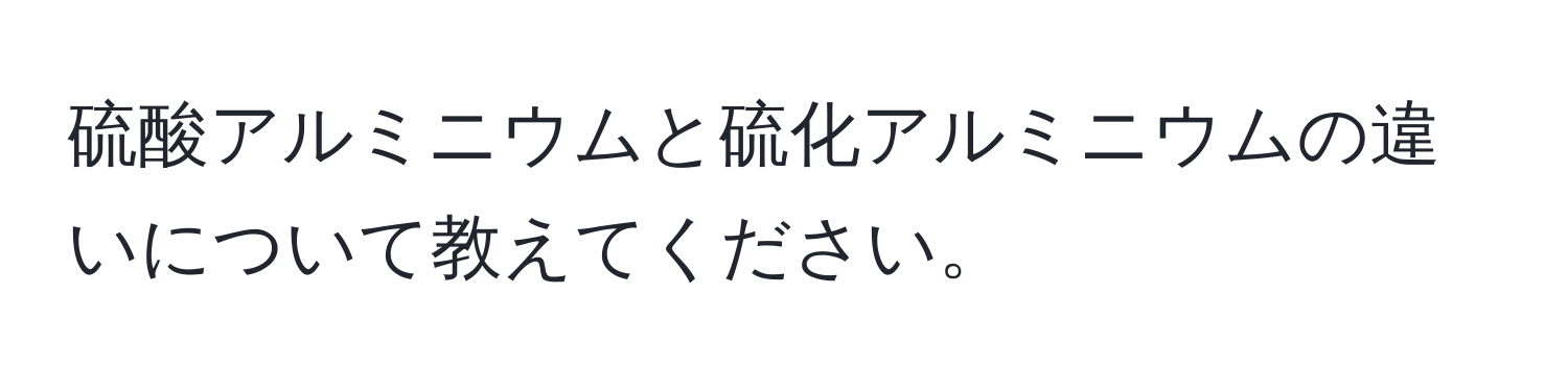 硫酸アルミニウムと硫化アルミニウムの違いについて教えてください。