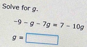 Solve for g.
-9-g-7g=7-10g
g=□