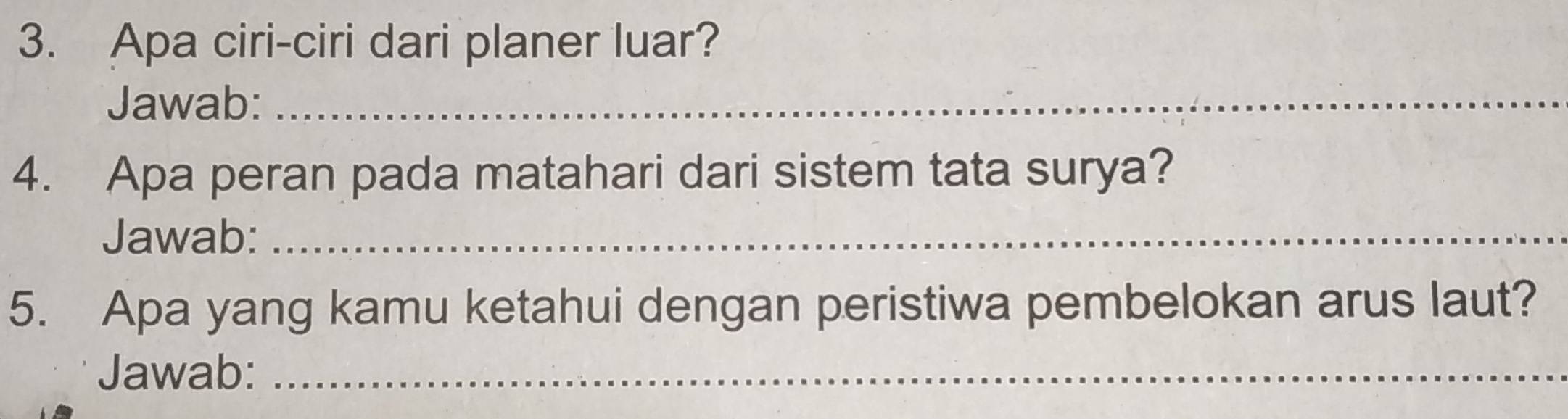 Apa ciri-ciri dari planer luar? 
Jawab:_ 
4. Apa peran pada matahari dari sistem tata surya? 
Jawab:_ 
5. Apa yang kamu ketahui dengan peristiwa pembelokan arus laut? 
Jawab:_