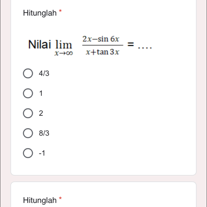 Hitunglah *
Nilai limlimits _xto ∈fty  (2x-sin 6x)/x+tan 3x = _
4/3
1
2
8/3
-1
Hitunglah *