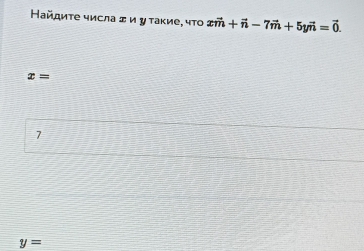 Найдиτе числа エ и у τаκие, чΤο xvector m+vector n-7vector m+5yvector n=vector 0.
x=
7
y=