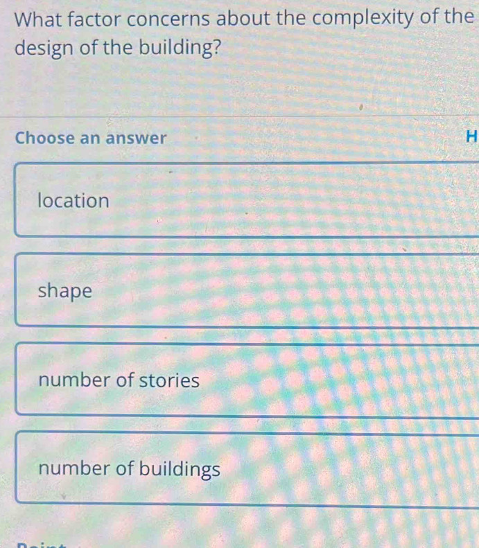 What factor concerns about the complexity of the
design of the building?
Choose an answer
H
location
shape
number of stories
number of buildings