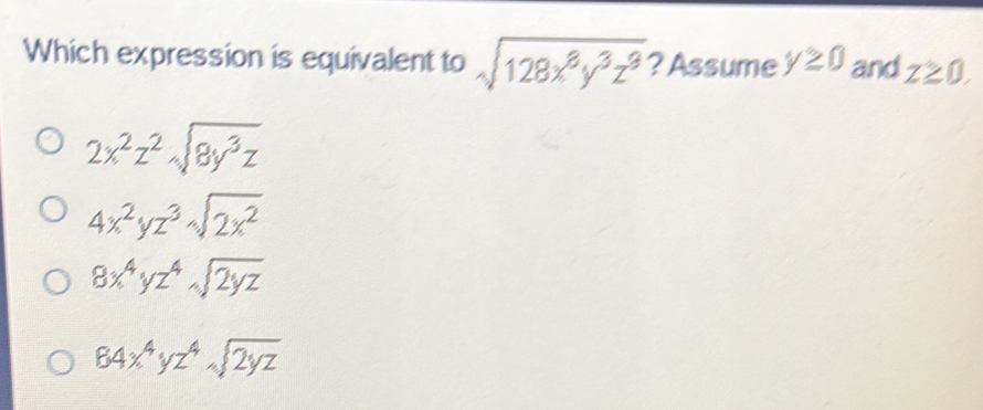 Which expression is equivalent to sqrt(128x^8y^3z^8) ? Assume y≥ 0 and z≥ 0.
2x^2z^2sqrt(8y^3z)
4x^2yz^3sqrt(2x^2)
8x^4yz^4sqrt(2yz)
64x^4yz^4sqrt(2yz)