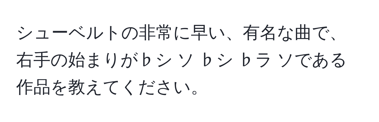 シューベルトの非常に早い、有名な曲で、右手の始まりが♭シ ソ ♭シ ♭ラ ソである作品を教えてください。