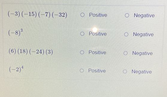 (-3)(-15)(-7)(-32) Positive Negative
(-8)^3 Positive Negative
(6)(18)(-24)(3) Positive Negative
(-2)^4
Positive Negative