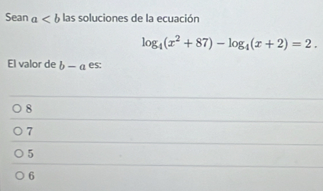 Sean a las soluciones de la ecuación
log _4(x^2+87)-log _4(x+2)=2. 
El valor de b-a es:
8
7
5
6