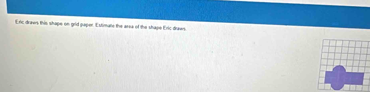 Eric draws this shape on grid paper. Estimate the area of the shape Eric draws