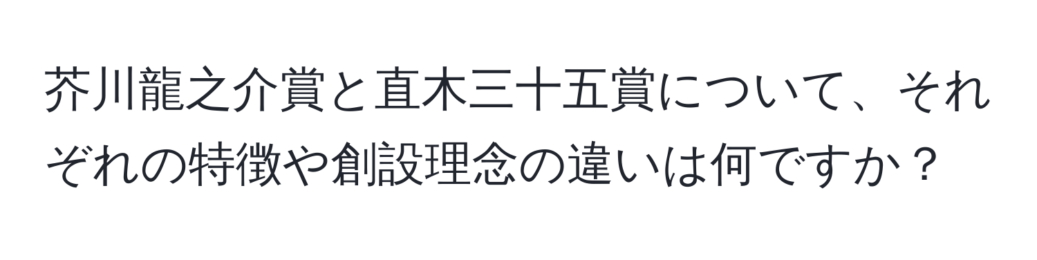 芥川龍之介賞と直木三十五賞について、それぞれの特徴や創設理念の違いは何ですか？