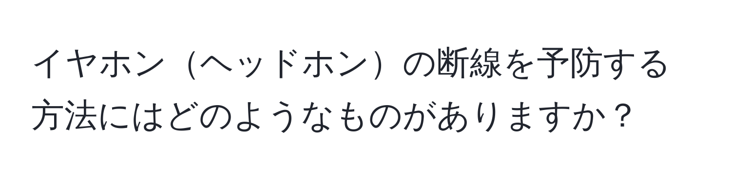 イヤホンヘッドホンの断線を予防する方法にはどのようなものがありますか？