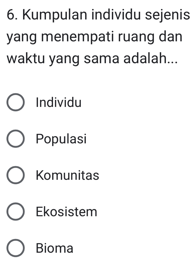 Kumpulan individu sejenis
yang menempati ruang dan
waktu yang sama adalah...
Individu
Populasi
Komunitas
Ekosistem
Bioma